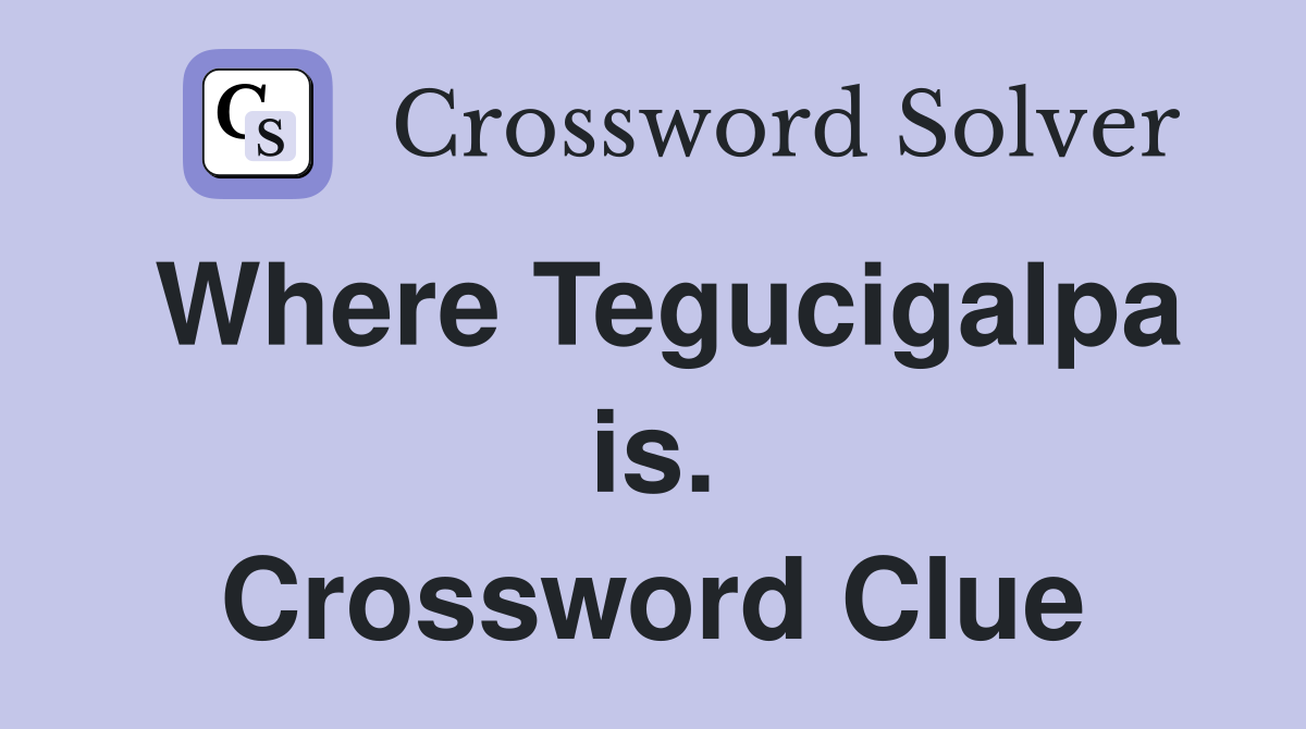 Where Tegucigalpa is. Crossword Clue