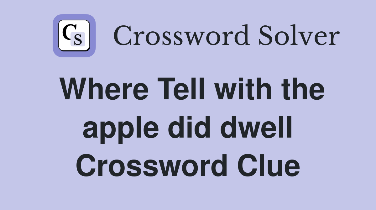 Where Tell with the apple did dwell Crossword Clue