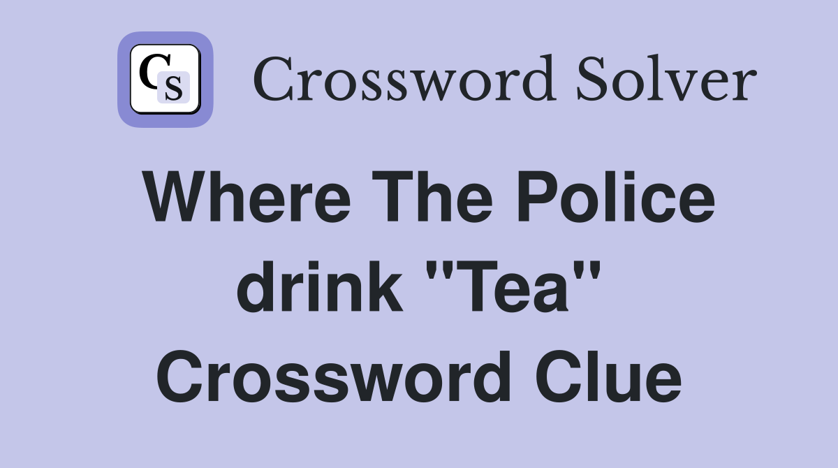 Where The Police drink "Tea" Crossword Clue