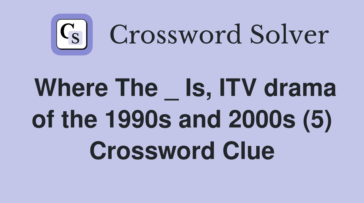Where The _ Is, ITV drama of the 1990s and 2000s (5) Crossword Clue