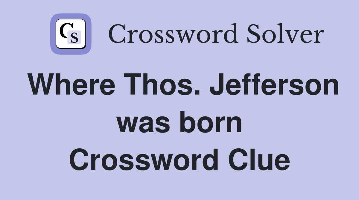 Where Thos. Jefferson was born Crossword Clue