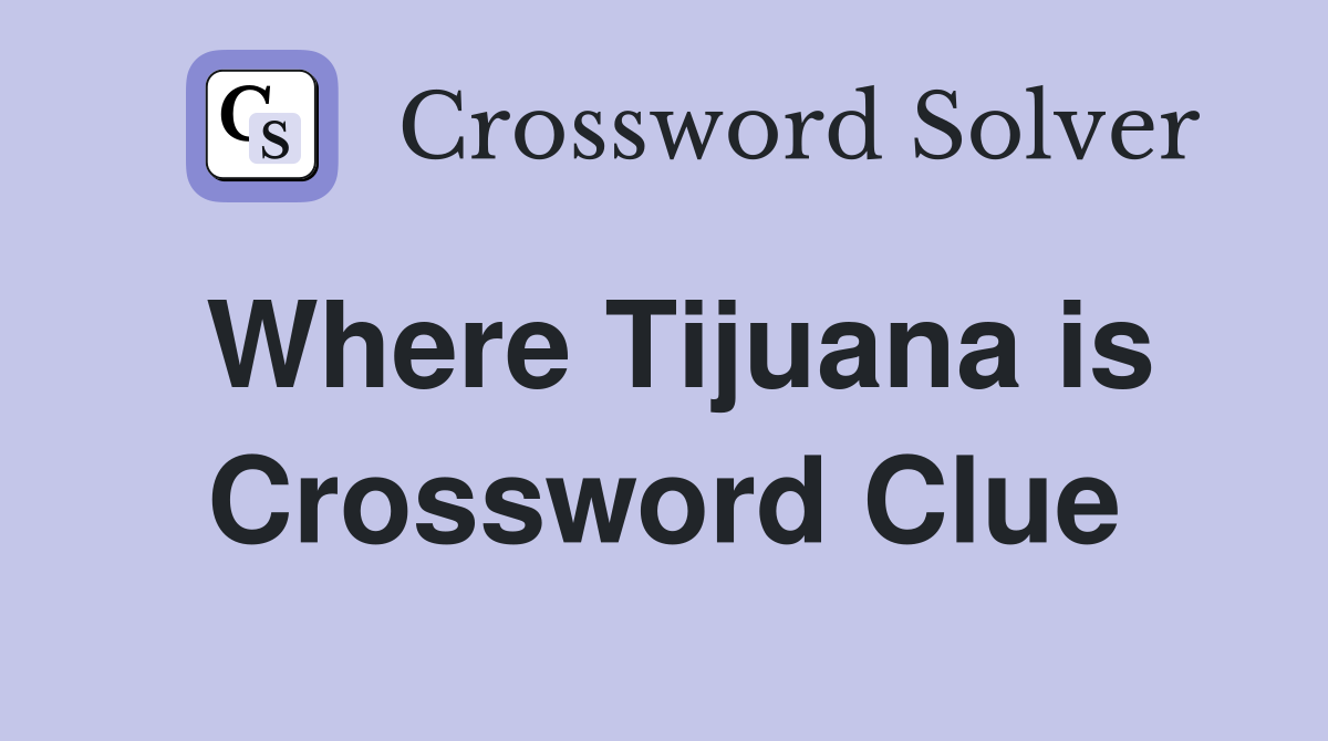 Where Tijuana is Crossword Clue