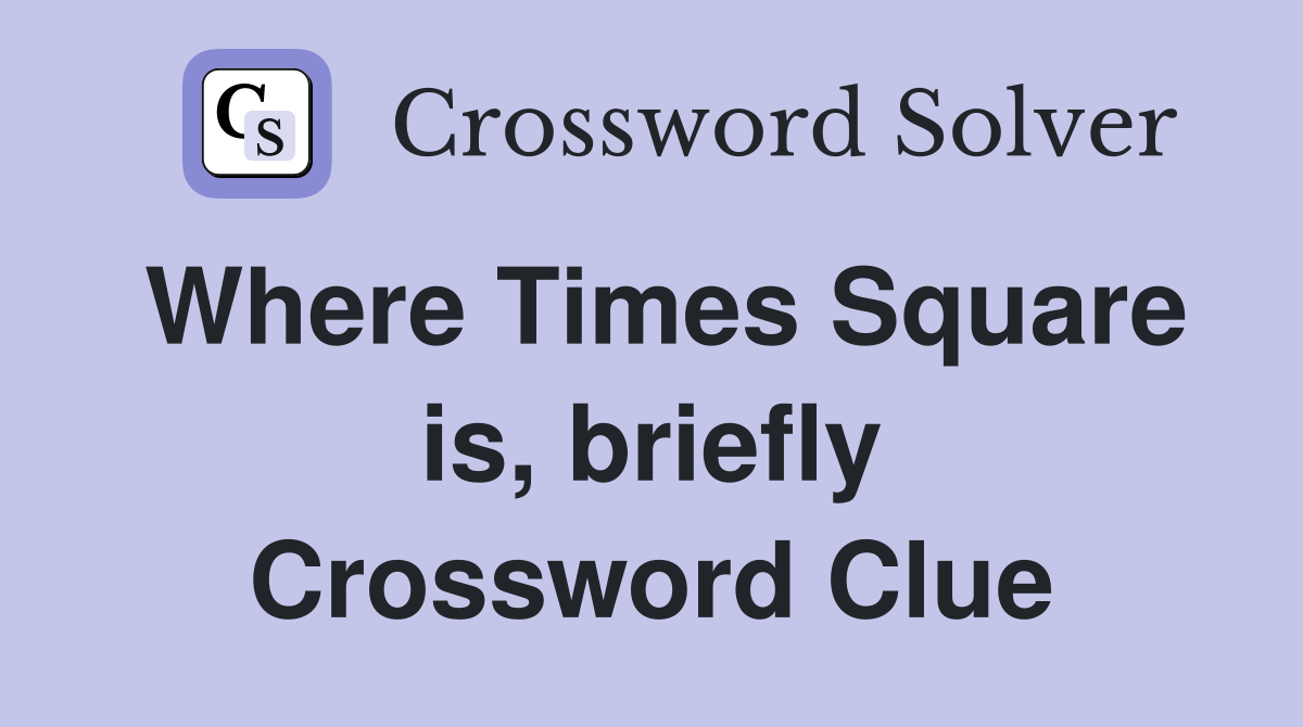 Where Times Square is, briefly Crossword Clue