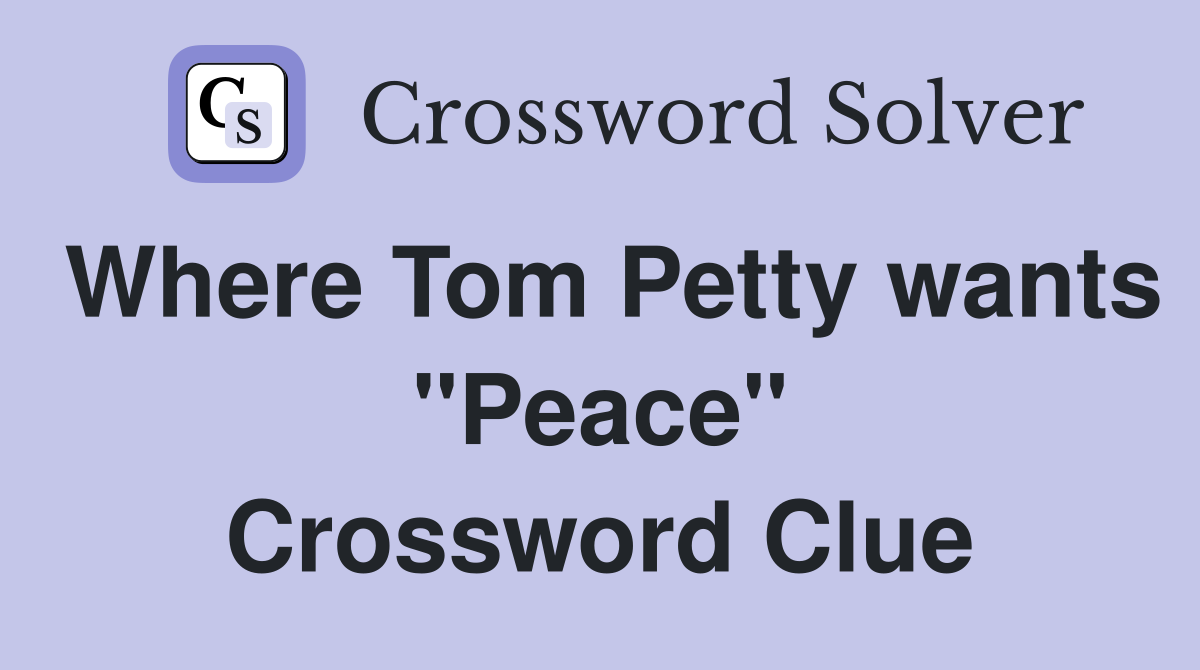Where Tom Petty wants "Peace" Crossword Clue