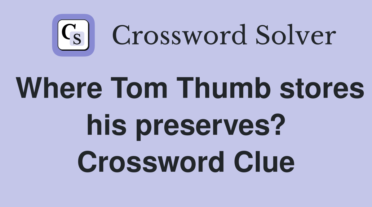 Where Tom Thumb stores his preserves? Crossword Clue