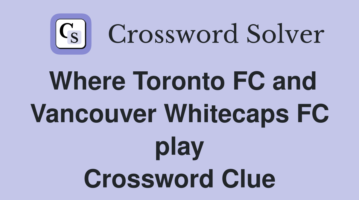 Where Toronto FC and Vancouver Whitecaps FC play Crossword Clue