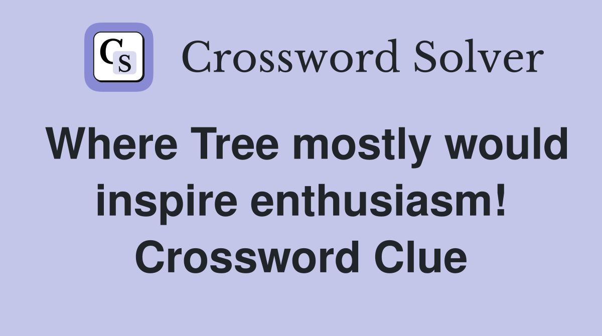 Where Tree mostly would inspire enthusiasm! Crossword Clue