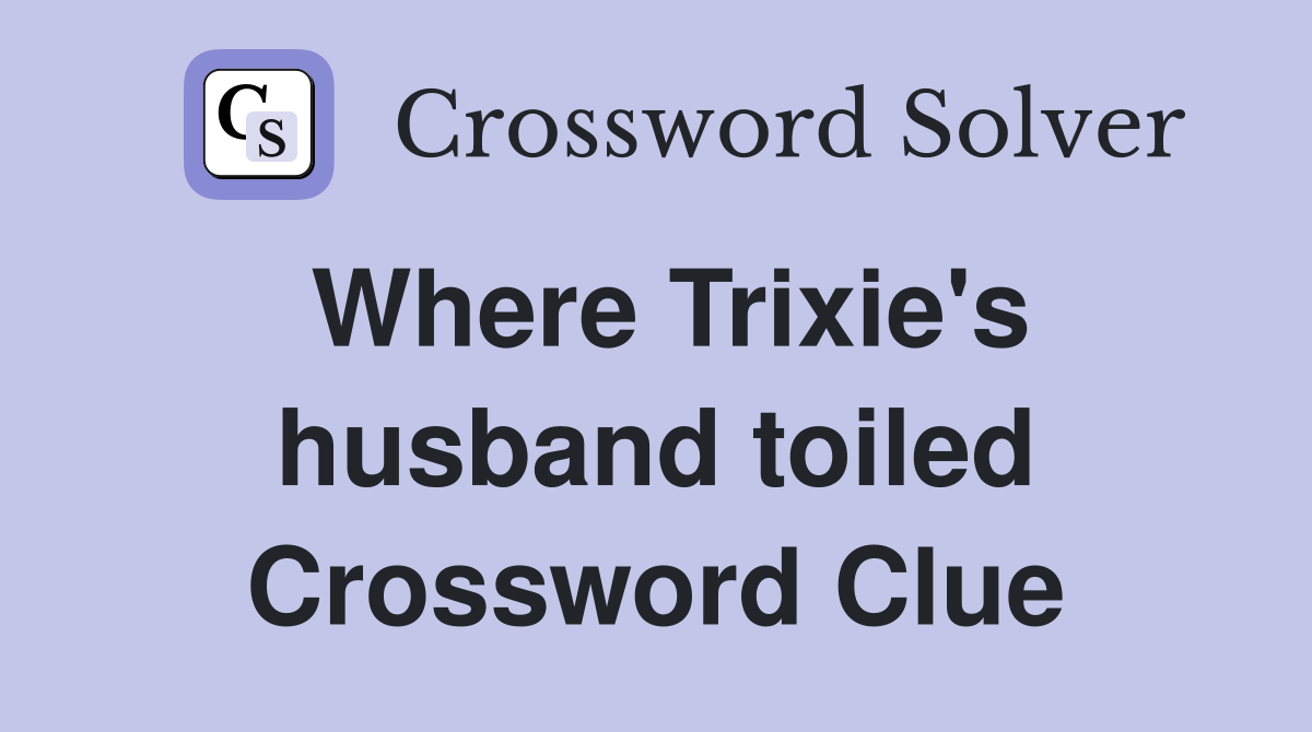 Where Trixie's husband toiled Crossword Clue