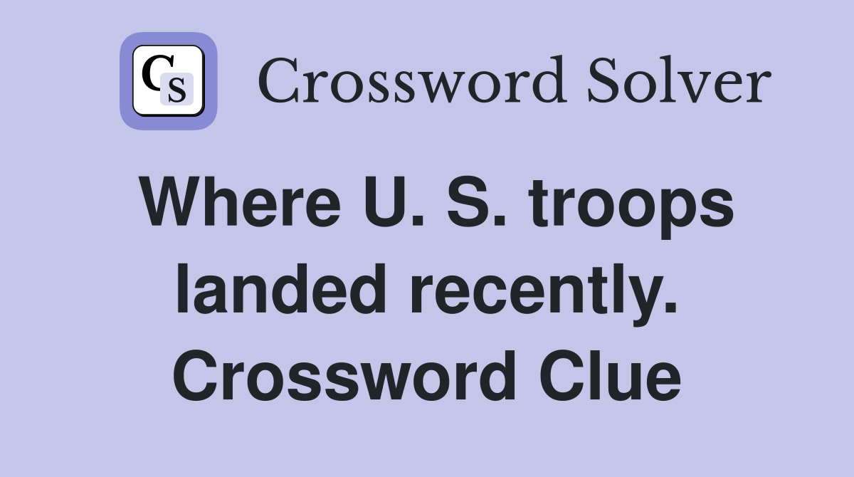 Where U. S. troops landed recently. Crossword Clue