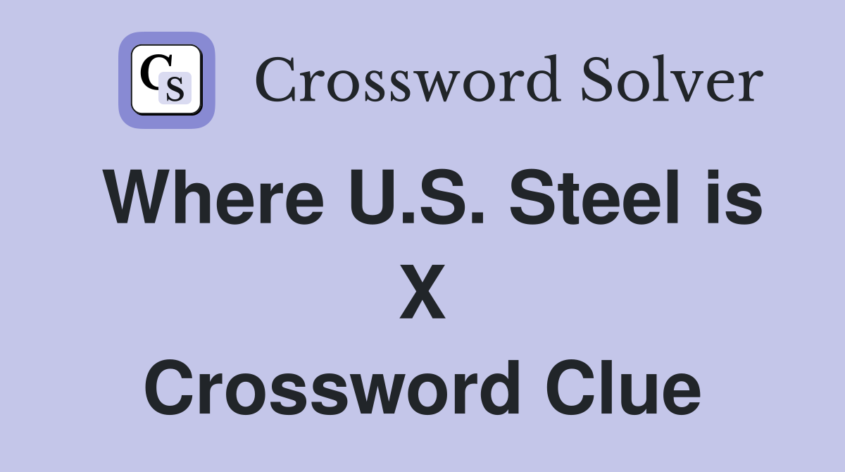 Where U.S. Steel is X Crossword Clue