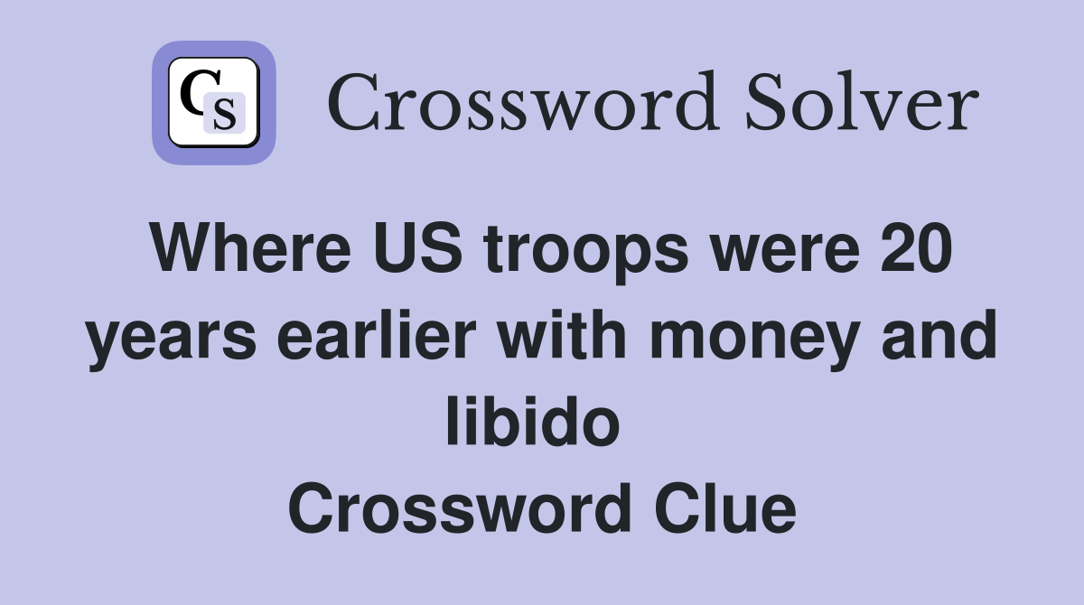 Where US troops were 20 years earlier with money and libido  Crossword Clue