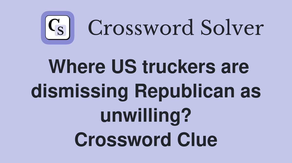 Where US truckers are dismissing Republican as unwilling? Crossword Clue
