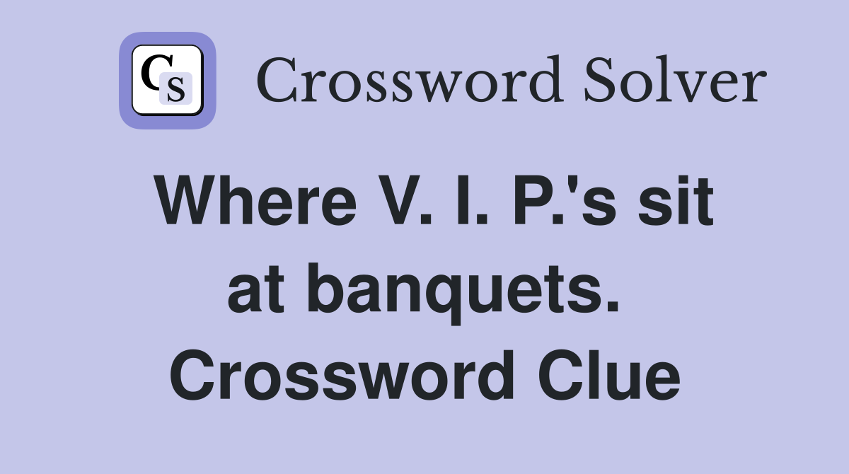Where V. I. P.'s sit at banquets. Crossword Clue