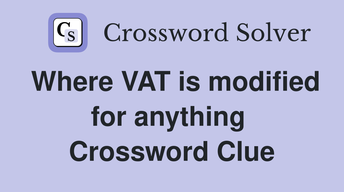 Where VAT is modified for anything  Crossword Clue