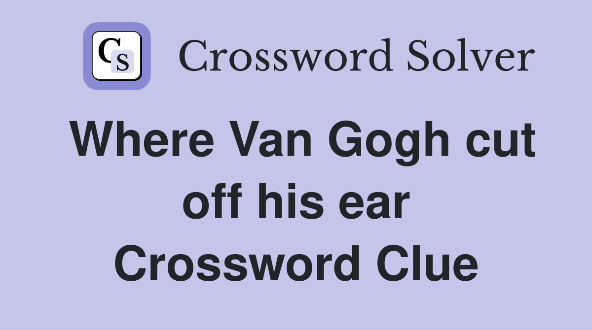 Where Van Gogh cut off his ear Crossword Clue