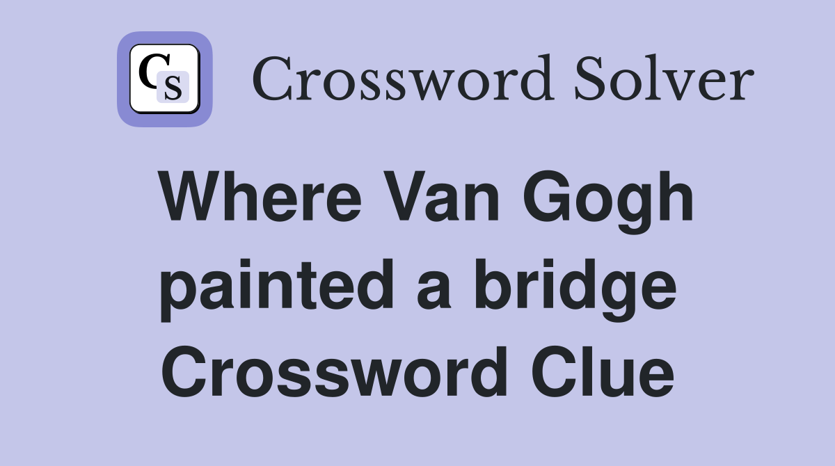 Where Van Gogh painted a bridge Crossword Clue