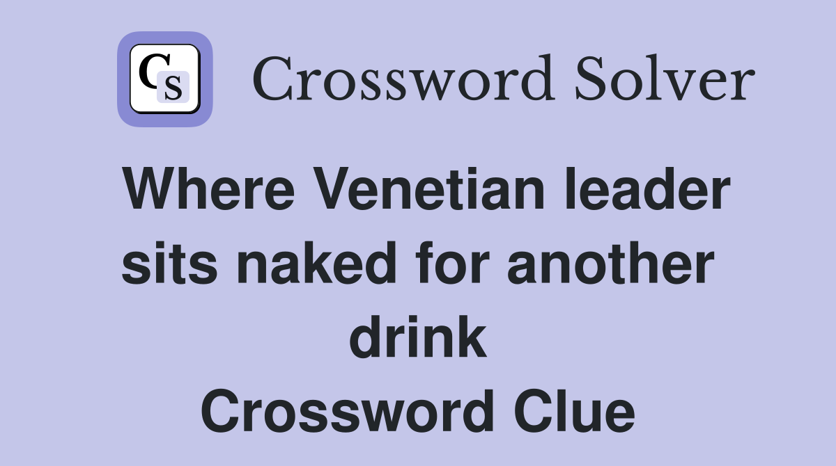 Where Venetian leader sits naked for another drink Crossword Clue