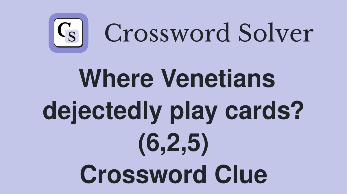 Where Venetians dejectedly play cards? (6,2,5) Crossword Clue