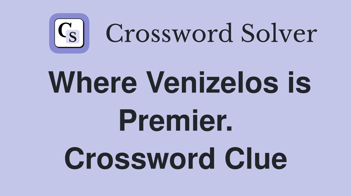 Where Venizelos is Premier. Crossword Clue