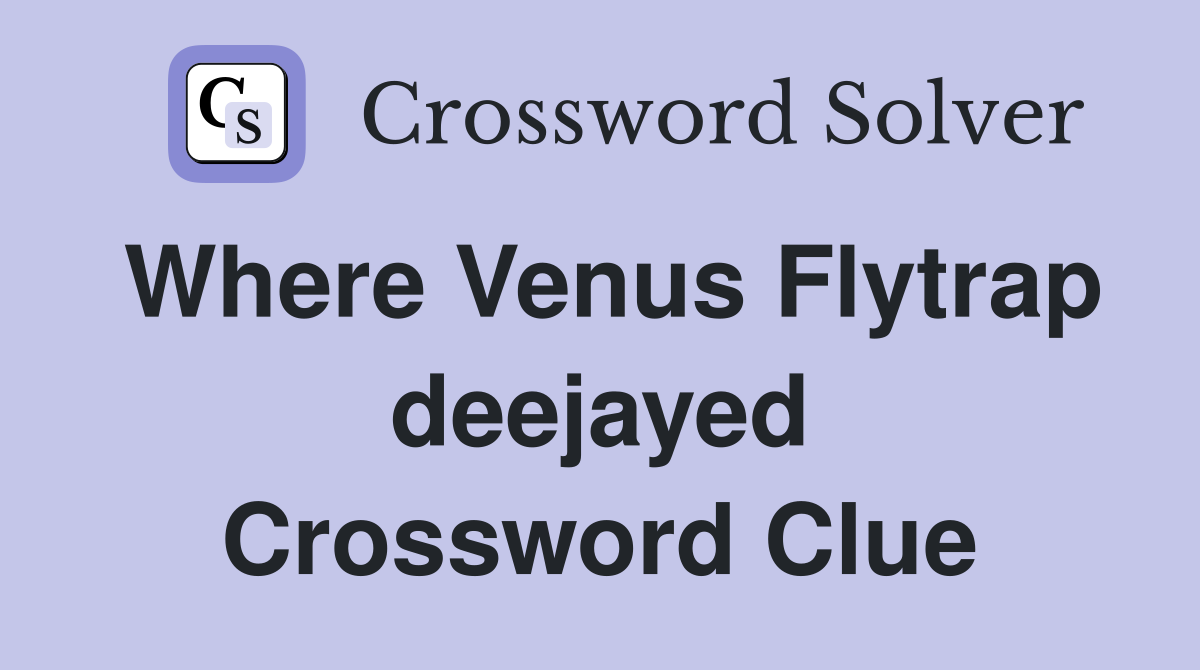 Where Venus Flytrap deejayed Crossword Clue
