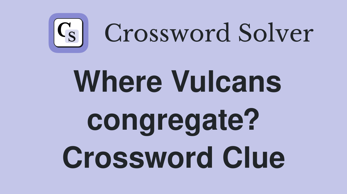 Where Vulcans congregate? Crossword Clue