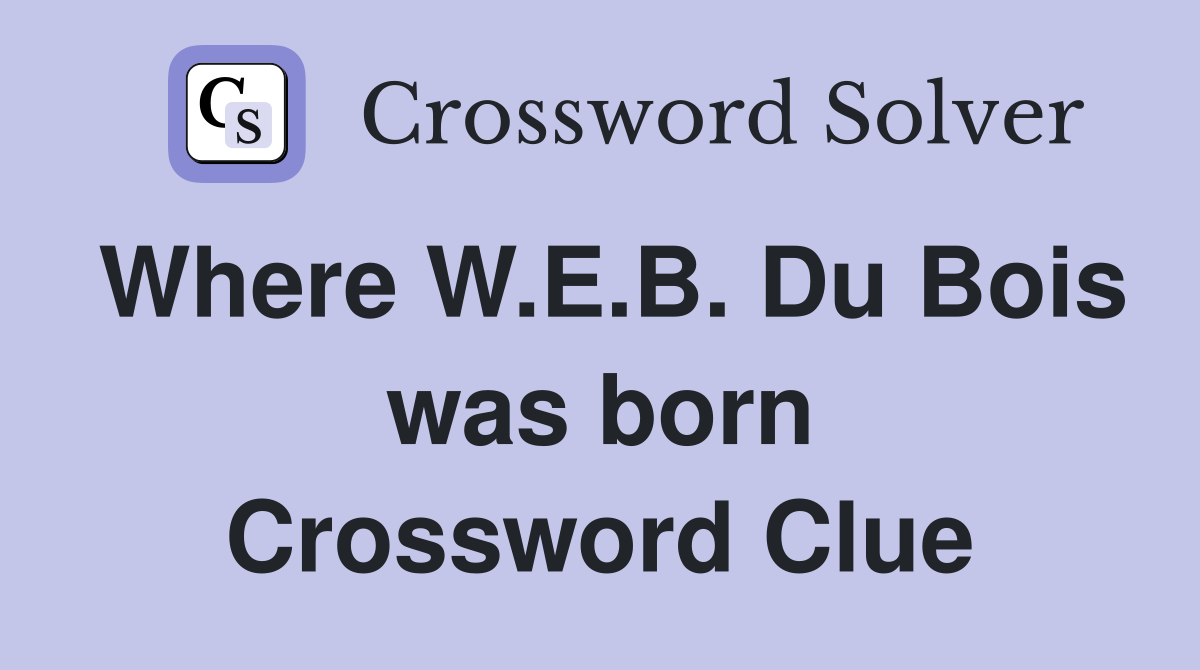 Where W.E.B. Du Bois was born Crossword Clue