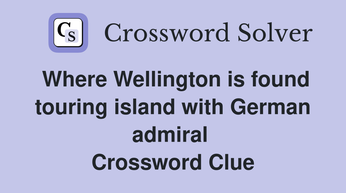 Where Wellington is found touring island with German admiral  Crossword Clue