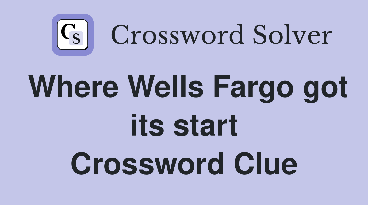 Where Wells Fargo got its start Crossword Clue