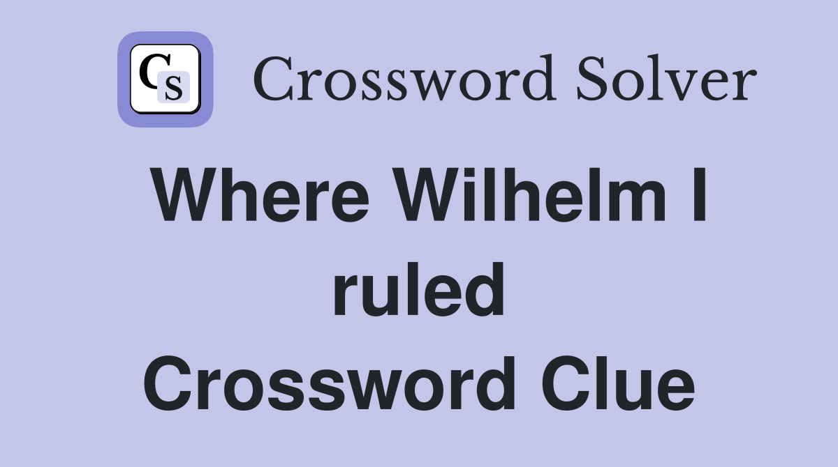 Where Wilhelm I ruled Crossword Clue