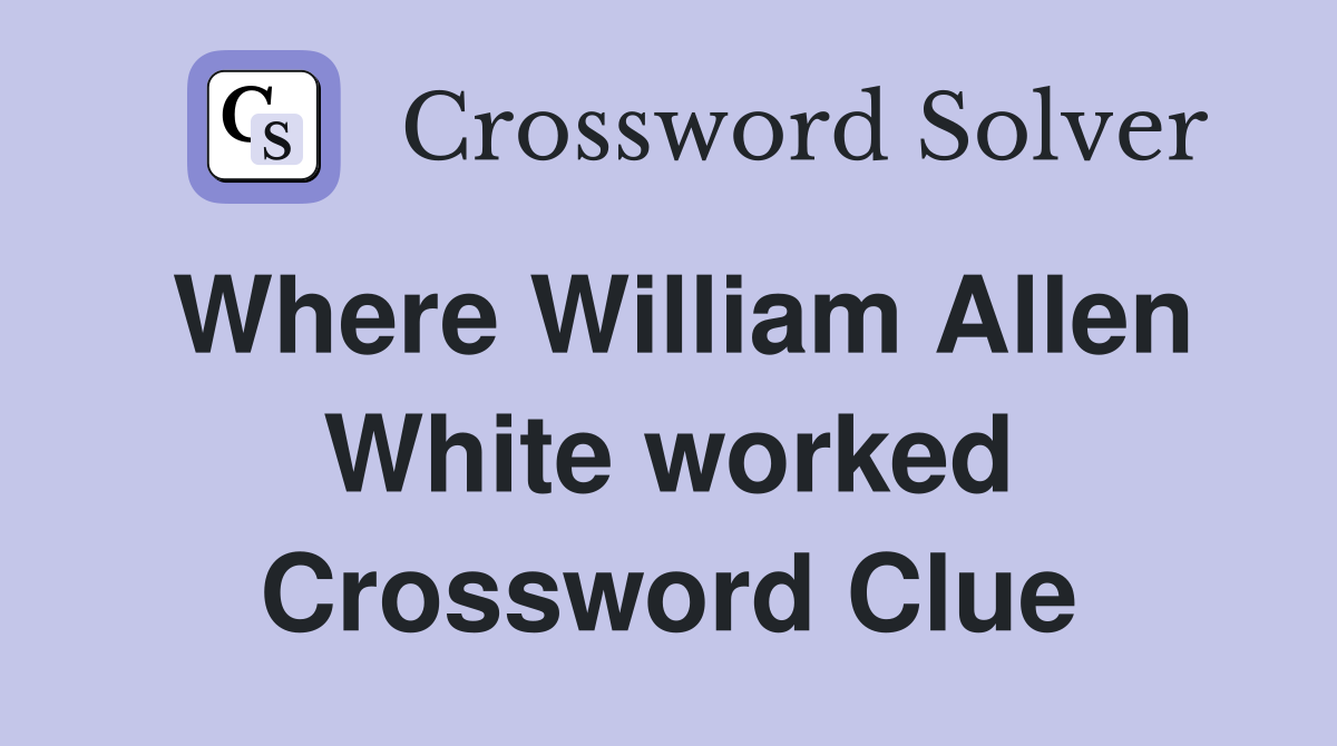 Where William Allen White worked Crossword Clue