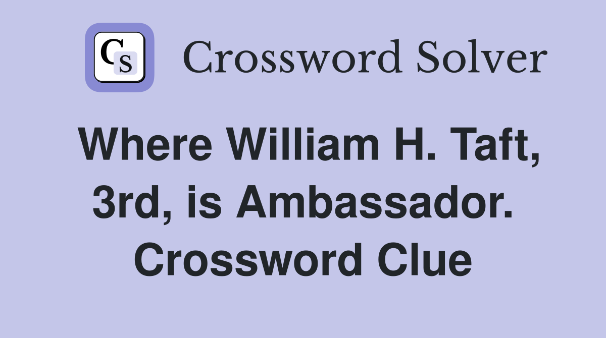 Where William H. Taft, 3rd, is Ambassador. Crossword Clue
