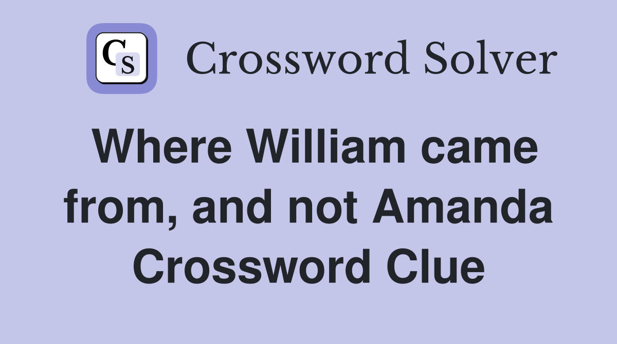 Where William came from, and not Amanda Crossword Clue