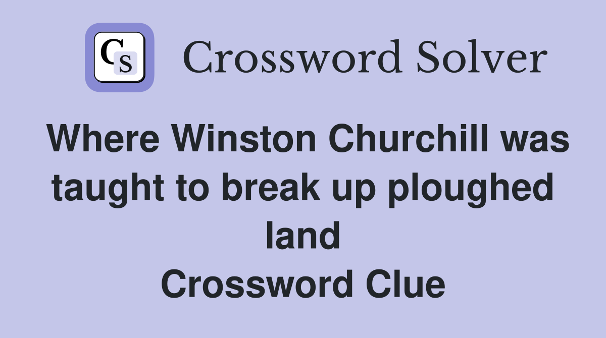 Where Winston Churchill was taught to break up ploughed land Crossword Clue