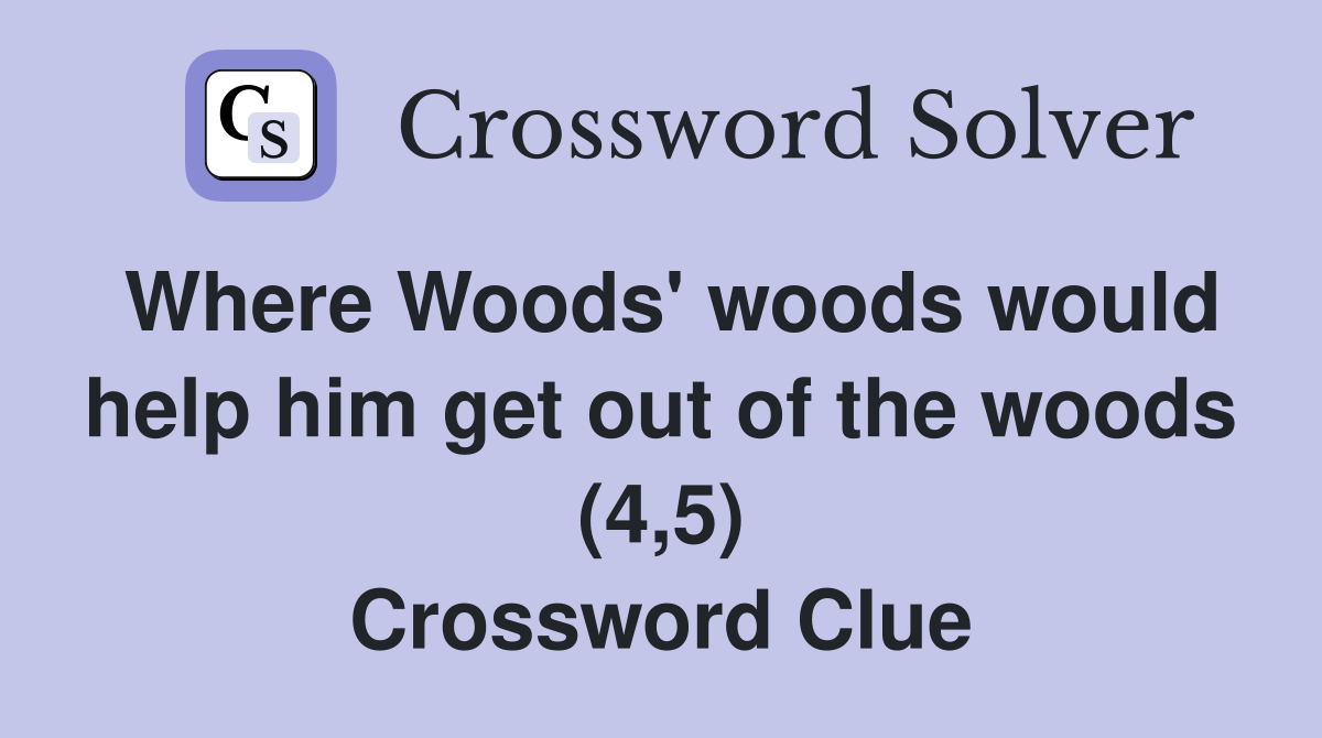 Where Woods' woods would help him get out of the woods (4,5) Crossword Clue