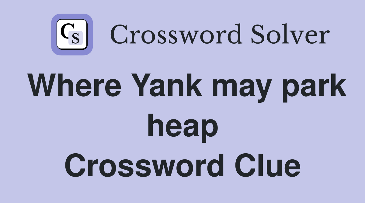 Where Yank may park heap Crossword Clue