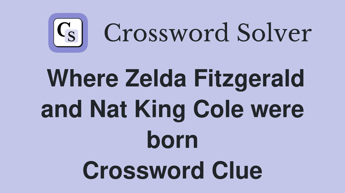 Where Zelda Fitzgerald and Nat King Cole were born Crossword Clue