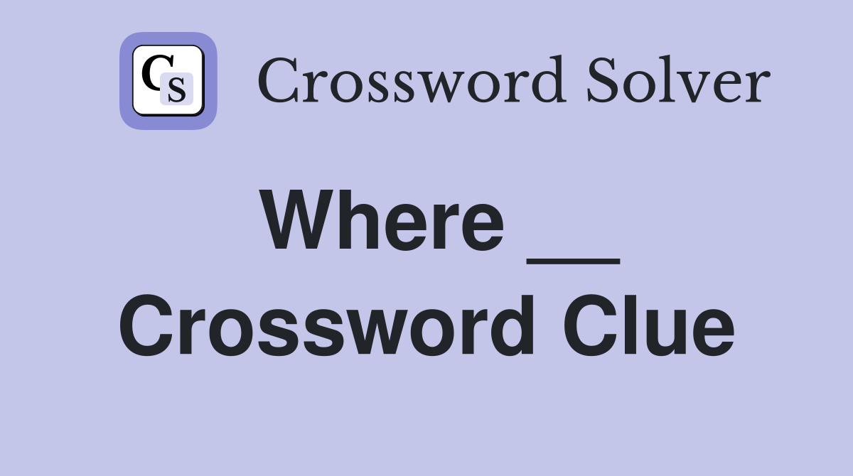 Where __ Crossword Clue