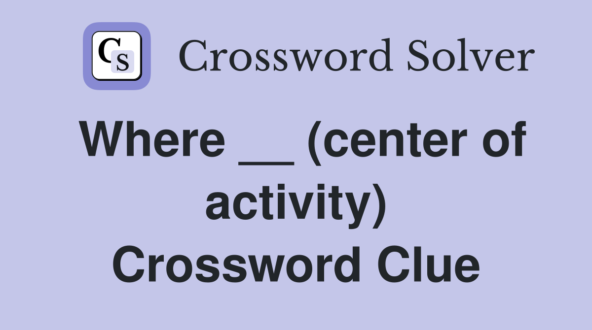 Where __ (center of activity) Crossword Clue