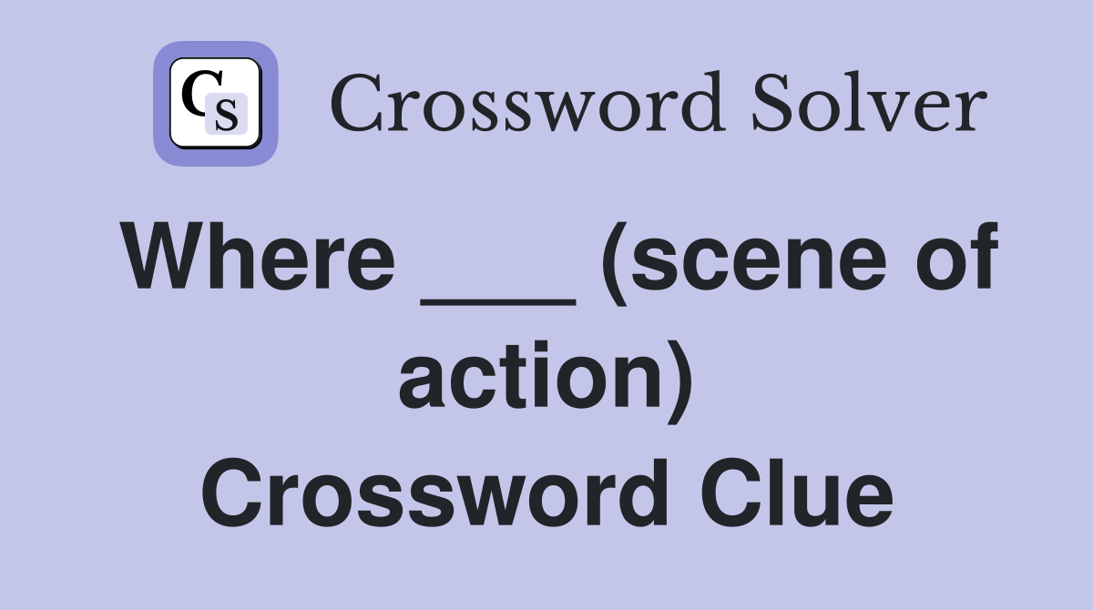 Where ___ (scene of action) Crossword Clue