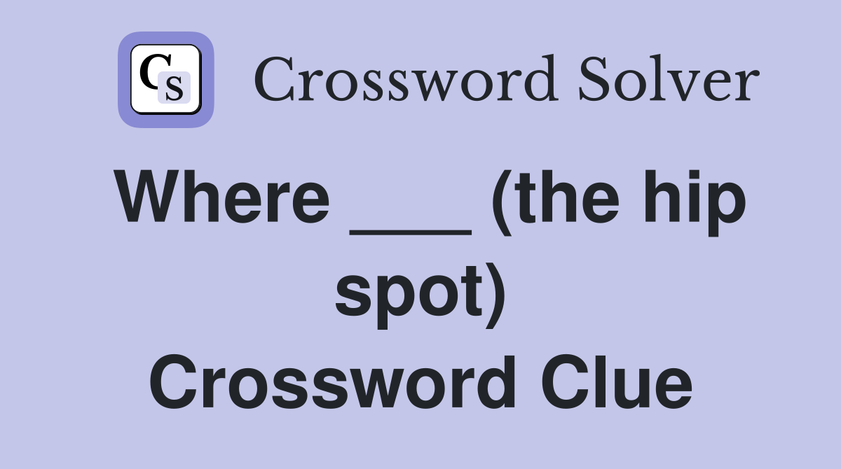 Where ___ (the hip spot) Crossword Clue