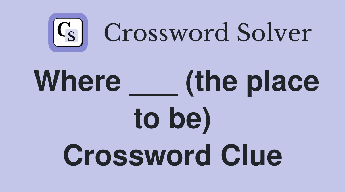 Where ___ (the place to be) Crossword Clue
