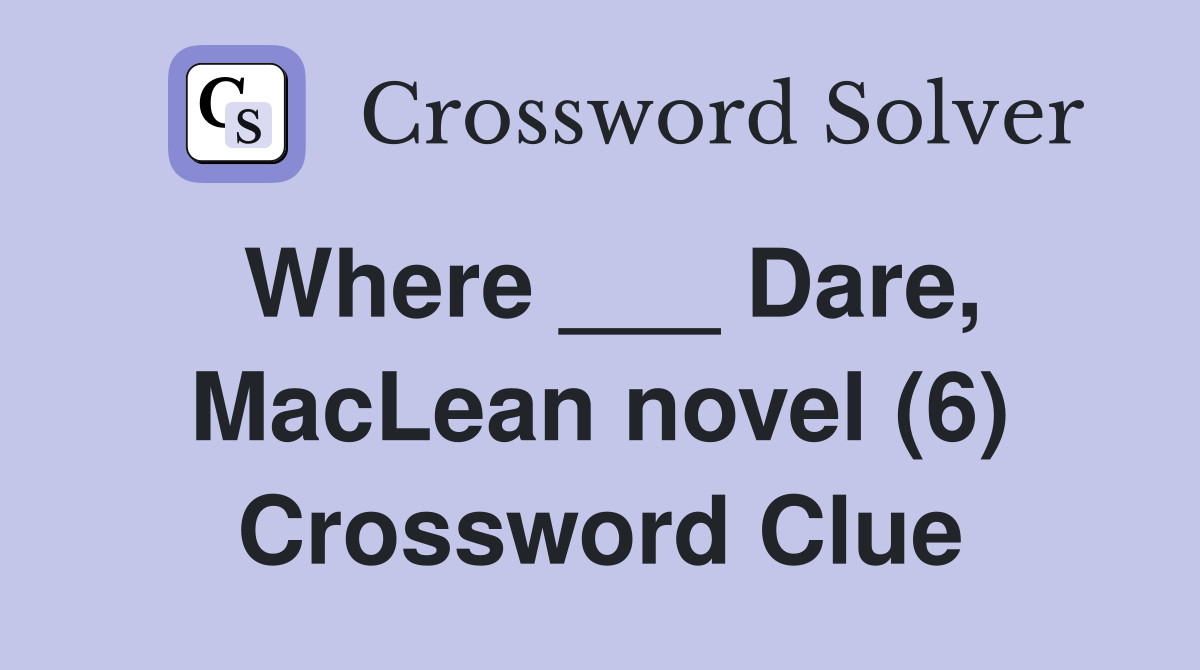 Where ___ Dare, MacLean novel (6) Crossword Clue