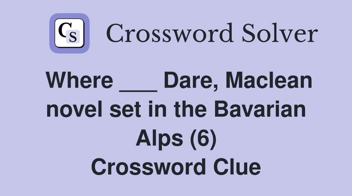 Where ___ Dare, Maclean novel set in the Bavarian Alps (6) Crossword Clue