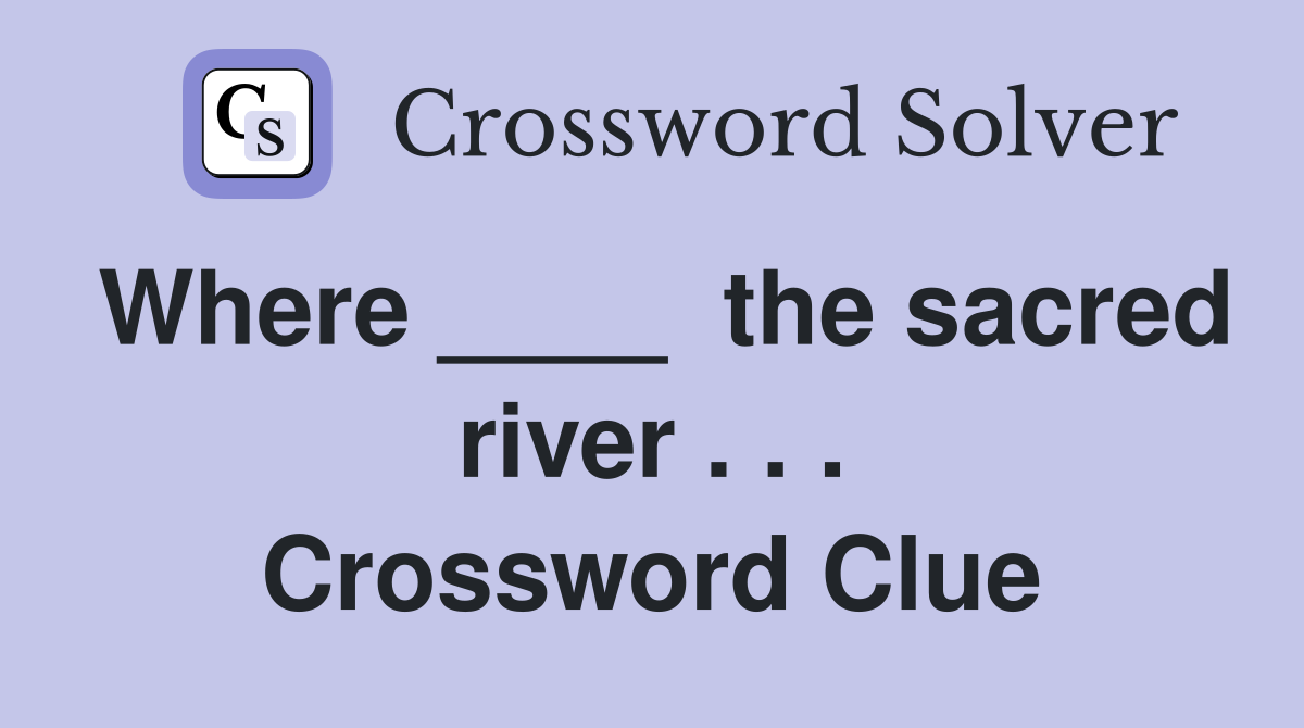 Where ____  the sacred river . . . Crossword Clue
