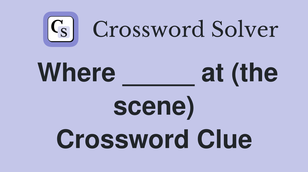 Where _____ at (the scene) Crossword Clue