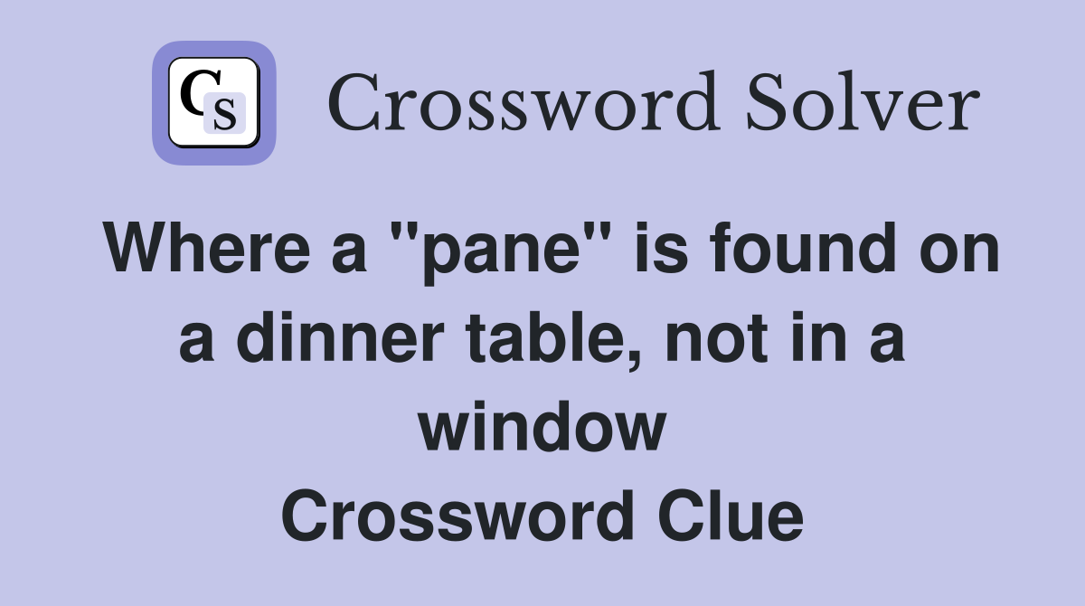 Where a "pane" is found on a dinner table, not in a window Crossword Clue