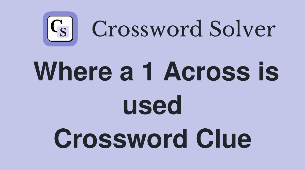 Where a 1 Across is used Crossword Clue