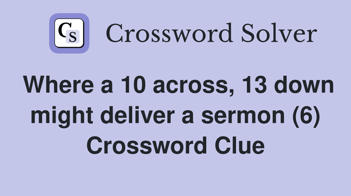 Where a 10 across, 13 down might deliver a sermon (6) Crossword Clue