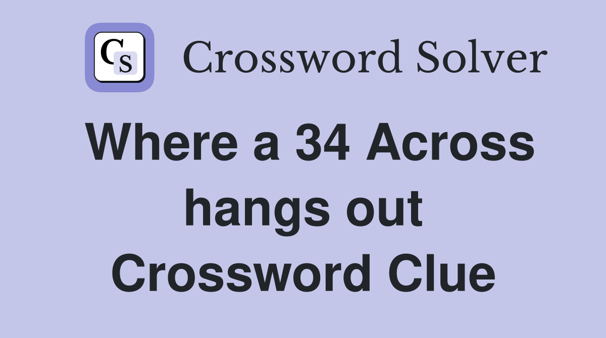 Where a 34 Across hangs out Crossword Clue