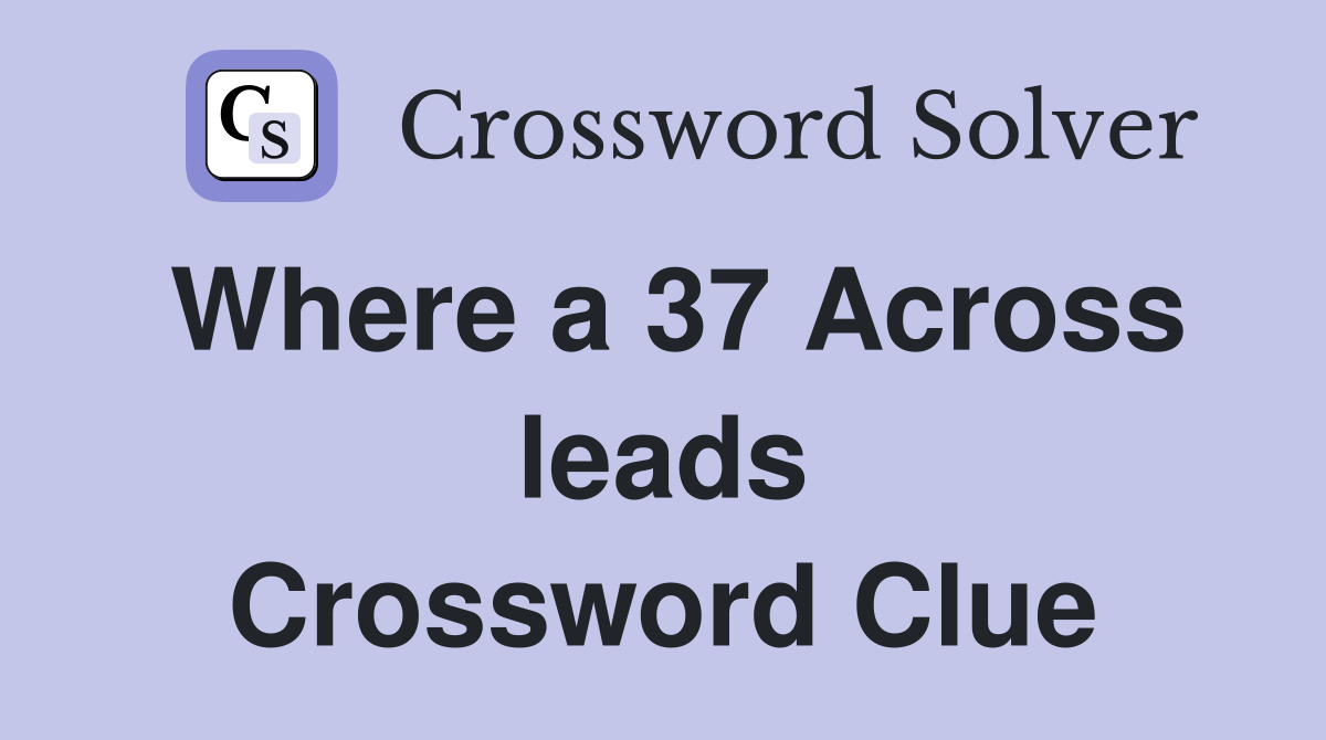 Where a 37 Across leads Crossword Clue